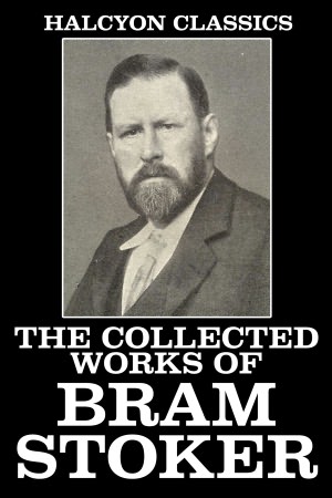 The Collected Works of Bram Stoker: 32 Novels and Short Stories