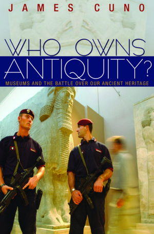 Who Owns Antiquity?: Museums and the Battle over Our Ancient Heritage