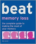 Beat Memory Loss : The Complete Guide to Making the Most of Your Memory