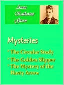 Anna Katherine Green - Mysteries Vol I - The Circular Study, The Golden Slipper, & The Mystery of the Hasty Arrow