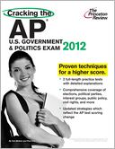 Cracking the AP U.S. Government & Politics Exam, 2012 Edition