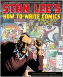 Stan Lee's How to Write Comics: From the Legendary Co-Creator of Spider-Man, the Incredible Hulk, Fantastic Four, X-Men, and Iron Man