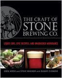 The Craft of Stone Brewing Co.: Liquid Lore, Epic Recipes, and Unabashed Arrogance
