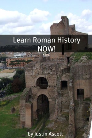 Learn Roman History NOW! A Newbie History Buff’s Guide to Roman History!