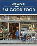 Bi-Rite Market's Eat Good Food: A Grocer's Guide to Shopping, Cooking and Creating Community Through Food