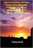 Saint Chrysostom: Homilies on Galatians, Ephesians, Philippians, Colossians, Thessalonians, Timothy, Titus, and Philemon