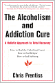 The Alcoholism and Addiction Cure: A Holistic Approach to Total Recovery