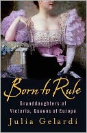 Born to Rule : Granddaughters of Victoria, Queens of Europe