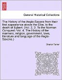 The History Of The Anglo-Saxons From Their First Appearance Above The Elbe, To The Death Of Egbert. (Vol. 2, 3. To The Norman Conquest.-Vol. 4. The History Of The Manners, Religion, Government, Laws, Literature And Language Of The Anglo-Saxons.)