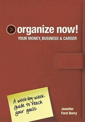 Organize Now! Your Money, Business and Career: A Week-by-Week Guide to Reach Your Goals
