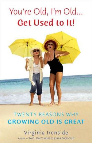 You're Old, I'm Old...Get Used to It!: Twenty Reasons Why Growing Old Is Great
