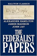 The Federalist Papers, Complete and Unabridged