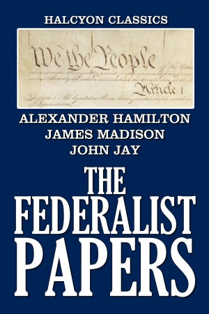 The Federalist Papers, Complete and Unabridged