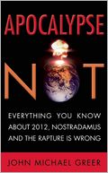 Apocalypse Not: Everything You Know About 2012, Nostradamus and the Rapture Is Wrong
