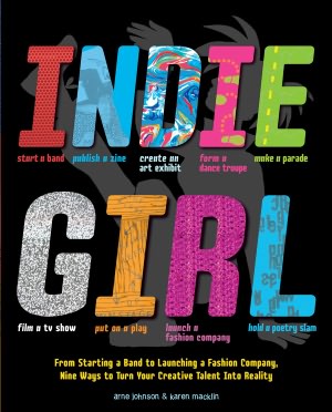 Indie Girl: From Starting a Band to Launching a Fashion Company, Nine Ways to Turn Your Creative Talent into Reality