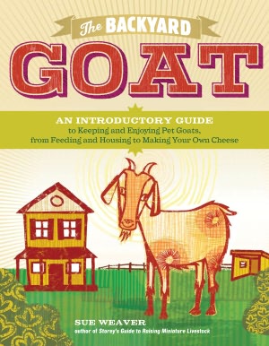 The Backyard Goat: An Introductory Guide to Keeping and Enjoying Pet Goats, from Feeding and Housing to Making Your Own Cheese