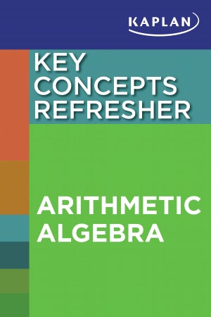 Kaplan Key Concepts Refresher Arithmetic and Algebra
