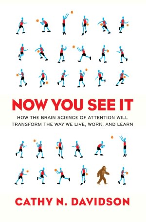 Now You See It: How the Brain Science of Attention Will Transform the Way We Live, Work, and Learn
