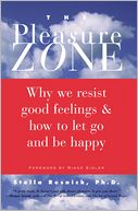 The Pleasure Zone: Why We Resist Good Feelings and How to Let Go and Be Happy