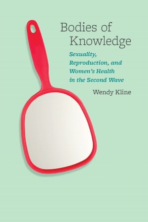 Bodies of Knowledge: Sexuality, Reproduction, and Women's Health in the Second Wave