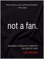 Not a Fan: Becoming a Completely Committed Follower of Jesus