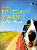 NPR Driveway Moments Dog Tales: Radio Stories That Won't Let You Go