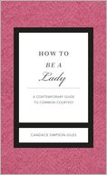 How to Be a Lady: A Contemporary Guide to Common Courtesy