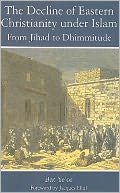 The Decline of Eastern Christianity Under Islam: From Jihad to Dhimmitude: Seventh-Twentieth Century