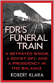 FDR's Funeral Train: A Betrayed Widow, a Soviet Spy, and a Presidency in the Balance
