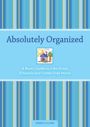Absolutely Organized: A Mom's Guide to a No-Stress Schedule and Clutter-Free Home
