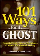 101 Ways to Find a Ghost: Essential Tools, Tips, and Techniques to Uncover Paranormal Activity