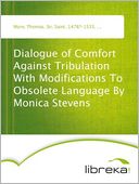 Dialogue of Comfort Against Tribulation With Modifications To Obsolete Language By Monica Stevens