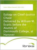 Eulogy on Chief-Justice Chase Delivered by William M. Evarts before the Alumni of Dartmouth College, at Hanover