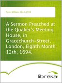 A Sermon Preached at the Quaker's Meeting House, in Gracechurch-Street, London, Eighth Month 12th, 1694.
