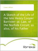 A Sketch of the Life of the late Henry Cooper Barrister-at-Law, of the Norfolk Circuit; as also, of his Father
