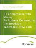 No Compromise with Slavery An Address Delivered to the Broadway Tabernacle, New York