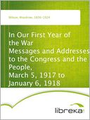 In Our First Year of the War Messages and Addresses to the Congress and the People, March 5, 1917 to January 6, 1918