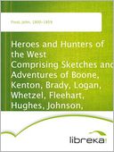 Heroes and Hunters of the West Comprising Sketches and Adventures of Boone, Kenton, Brady, Logan, Whetzel, Fleehart, Hughes, Johnson, &c.