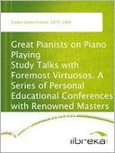 Great Pianists on Piano Playing Study Talks with Foremost Virtuosos. A Series of Personal Educational Conferences with Renowned Masters of the Keyboard, Presenting the Most Modern Ideas upon the Subjects of Technic, Interpretation, Style and Expression