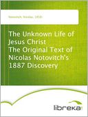 The Unknown Life of Jesus Christ The Original Text of Nicolas Notovitch's 1887 Discovery