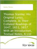 Thomas Stanley: His Original Lyrics, Complete, In Their Collated Readings of 1647, 1651, 1657. With an Introduction, Textual Notes, A List of Editions, An Appendis of Translation, and a Portrait.