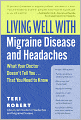 Living Well with Migraine Disease and Headaches: What Your Doctor Doesn't Tell You...That You Need to Know