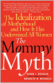 The Mommy Myth: The Idealization of Motherhood and How It Has Undermined Women
