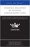 Evidence Discovery in Internet Pornography Cases: Leading Lawyers on Obtaining, Examining, and Refuting Evidence During a Pornography Case (Inside the Minds)