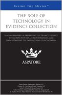 The Role of Technology in Evidence Collection: Leading Lawyers on Preserving Electronic Evidence, Developing New Collection Strategies, and Understanding the Implications of Social Media (Inside the Minds)