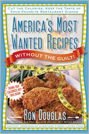 America's Most Wanted Recipes Without the Guilt: Cut the Calories, Keep the Taste of Your Favorite Restaurant Dishes