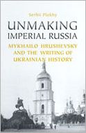 Unmaking Imperial Russia: Mykhailo Hrushevsky and the Writing of Ukrainian History