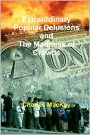 Extraordinary Popular Delusions And The Madness Of Crowds