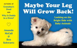 Maybe Your Leg Will Grow Back!: Looking on the Bright Side with Baby Animals