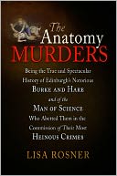 The Anatomy Murders: Being the True and Spectacular History of Edinburgh's Notorious Burke and Hare and of the Man of Science Who Abetted Them in the Commission of Their Most Heinous Crimes